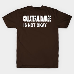 COLLATERAL DAMAGE IS NOT OKAY  - Back T-Shirt